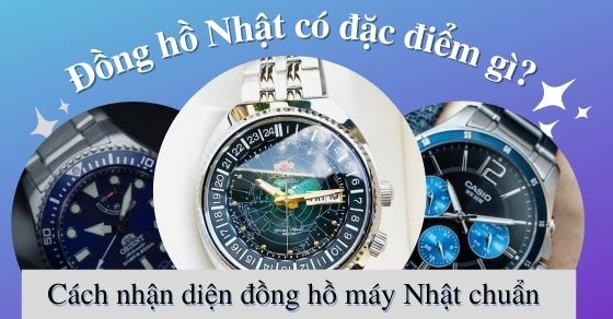 Đồng hồ Nhật có đặc điểm gì? Cách nhận biết đồng hồ máy Nhật chuẩn